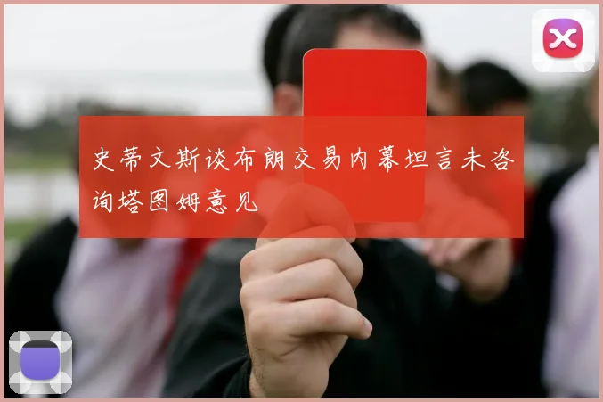 史蒂文斯谈布朗交易内幕坦言未咨询塔图姆意见