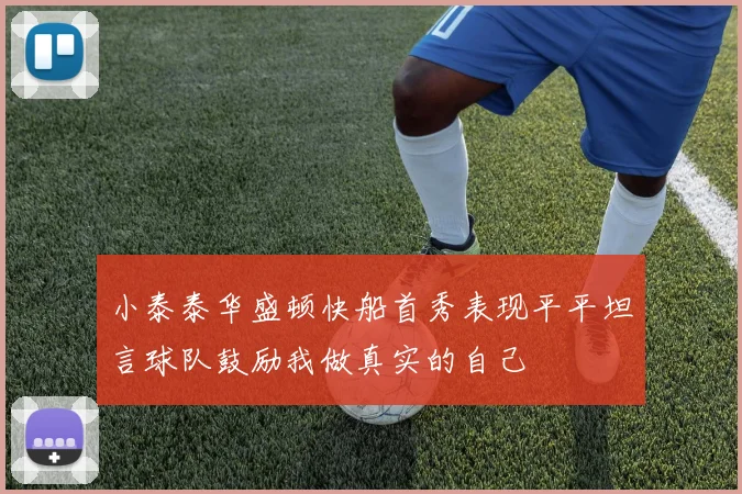小泰泰华盛顿快船首秀表现平平坦言球队鼓励我做真实的自己