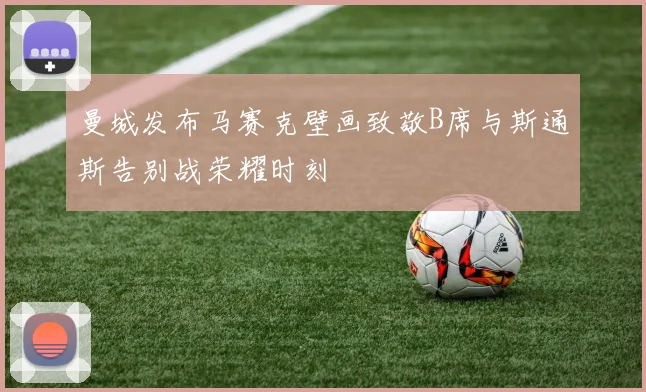 曼城发布马赛克壁画致敬B席与斯通斯告别战荣耀时刻