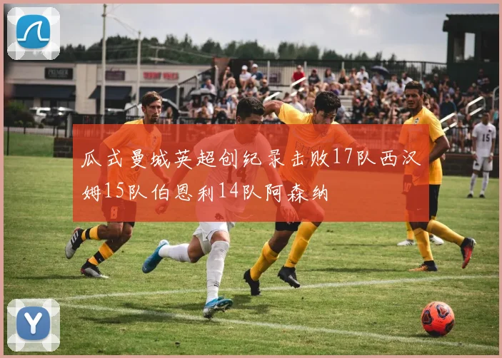 瓜式曼城英超创纪录击败17队西汉姆15队伯恩利14队阿森纳