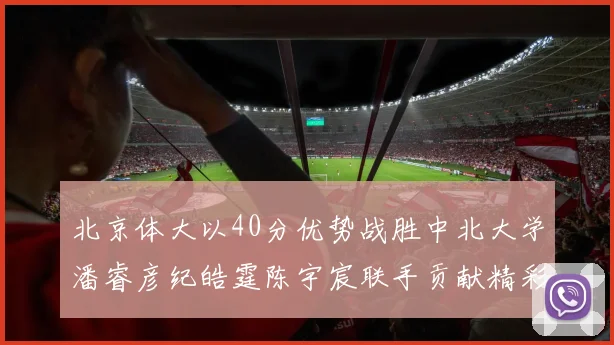 北京体大以40分优势战胜中北大学潘睿彦纪皓霆陈宇宸联手贡献精彩表现