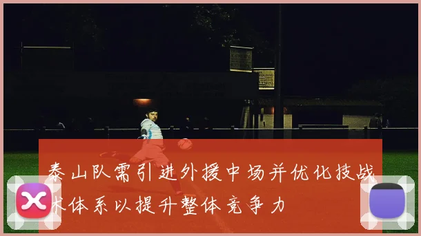 泰山队需引进外援中场并优化技战术体系以提升整体竞争力