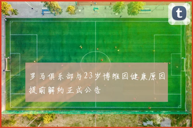 罗马俱乐部与23岁博维因健康原因提前解约正式公告